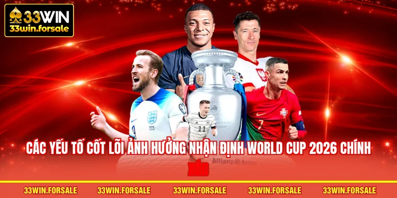 Các yếu tố cốt lõi ảnh hưởng nhận định World Cup 2026 chính xác