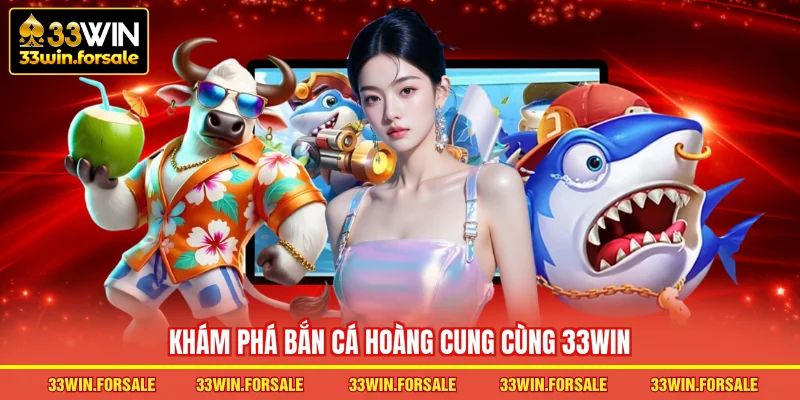  Khám phá Bắn cá Hoàng Cung cùng 33WIN