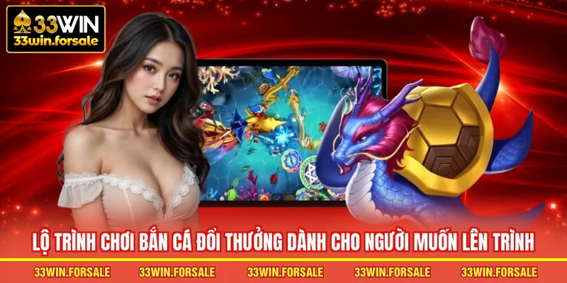 Lộ trình chơi bắn cá đổi thưởng dành cho người muốn lên trình