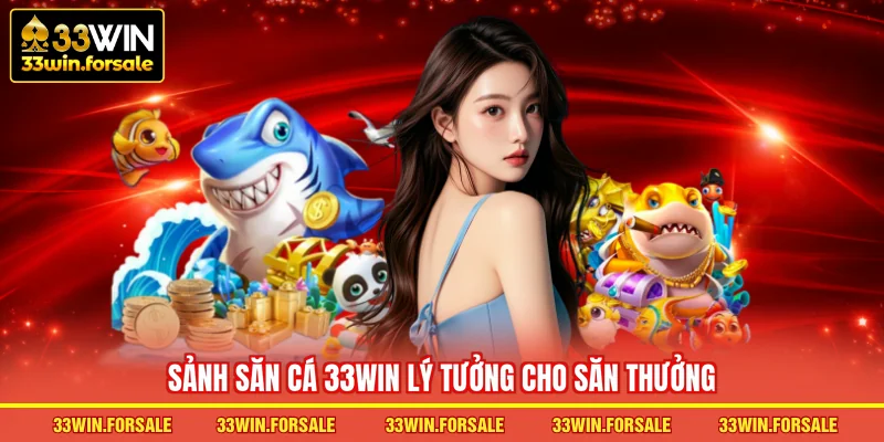  Sảnh săn cá 33WIN lý tưởng cho săn thưởng