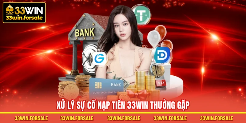 Xử lý sự cố Nạp tiền 33WIN thường gặp